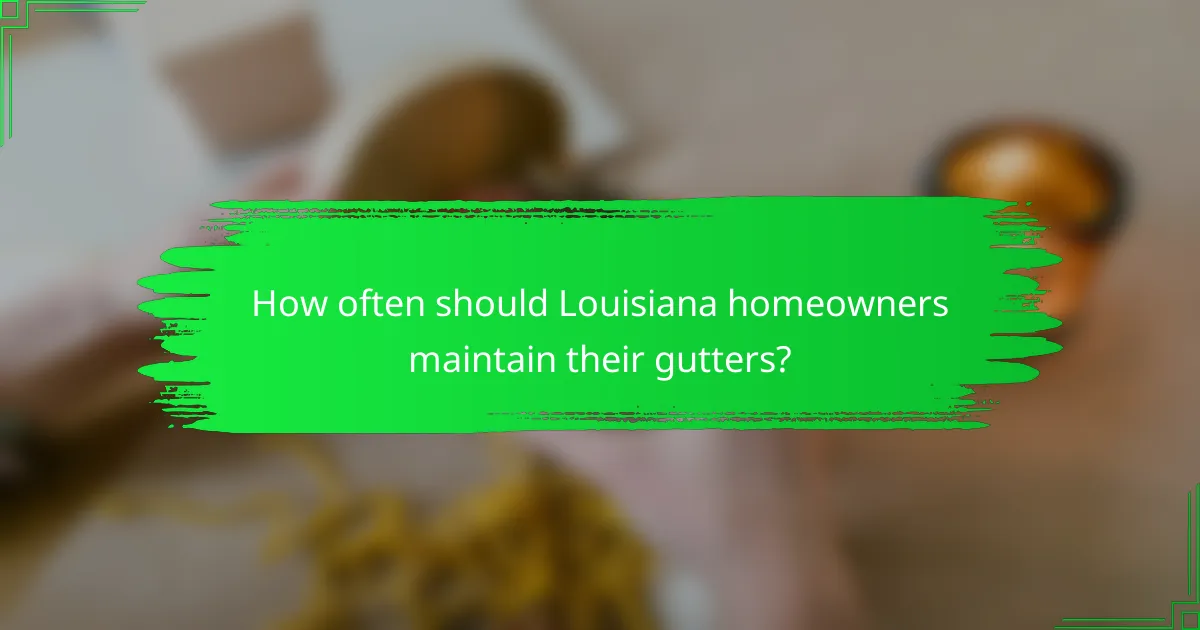 How often should Louisiana homeowners maintain their gutters?