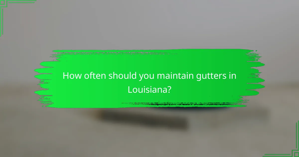How often should you maintain gutters in Louisiana?