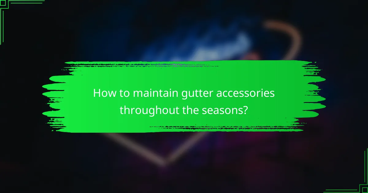 How to maintain gutter accessories throughout the seasons?