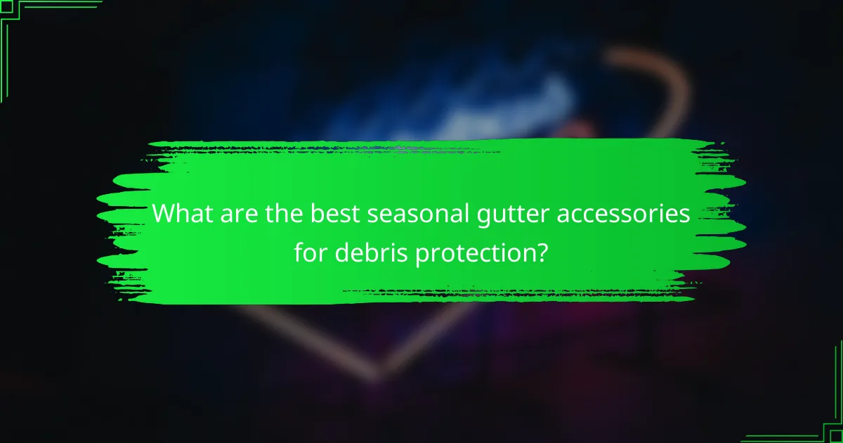 What are the best seasonal gutter accessories for debris protection?