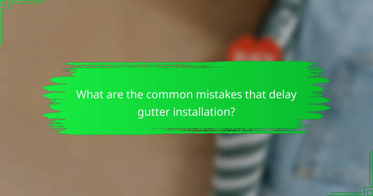 What are the common mistakes that delay gutter installation?