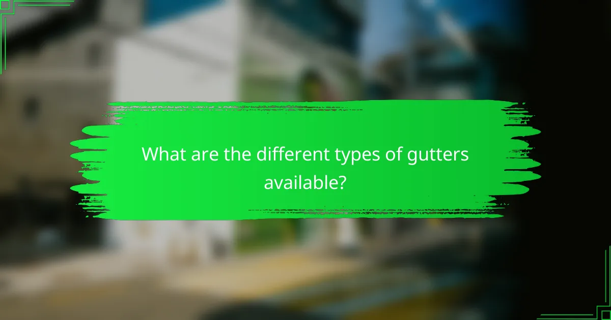 What are the different types of gutters available?