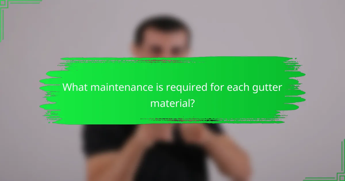 What maintenance is required for each gutter material?